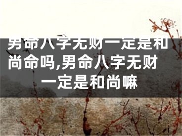 男命八字无财一定是和尚命吗,男命八字无财一定是和尚嘛
