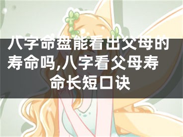 八字命盘能看出父母的寿命吗,八字看父母寿命长短口诀
