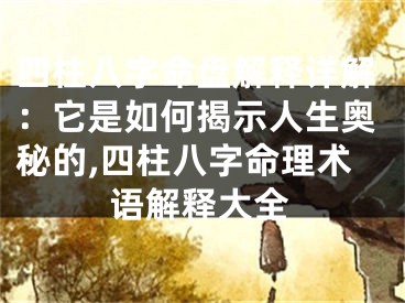 四柱八字命盘解释详解：它是如何揭示人生奥秘的,四柱八字命理术语解释大全