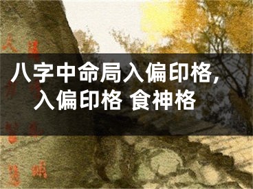 八字中命局入偏印格,入偏印格 食神格