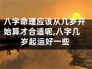 八字命理应该从几岁开始算才合适呢,八字几岁起运好一些