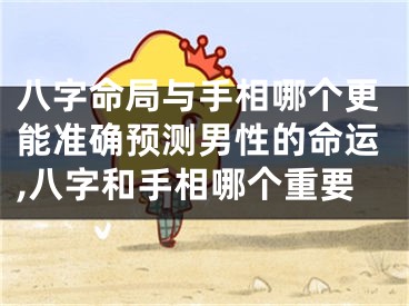 八字命局与手相哪个更能准确预测男性的命运,八字和手相哪个重要