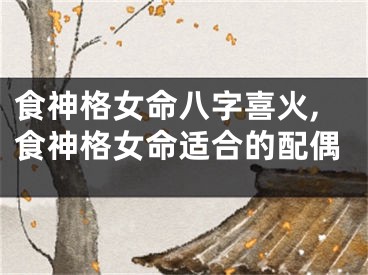 食神格女命八字喜火,食神格女命适合的配偶