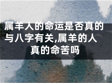 属羊人的命运是否真的与八字有关,属羊的人真的命苦吗