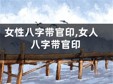 女性八字带官印,女人八字带官印