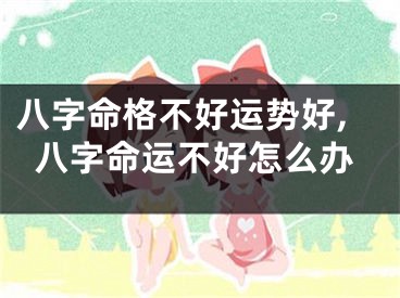 八字命格不好运势好,八字命运不好怎么办
