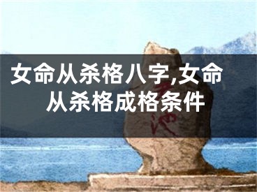 女命从杀格八字,女命从杀格成格条件