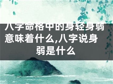 八字命格中的身轻身弱意味着什么,八字说身弱是什么
