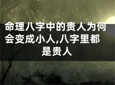 命理八字中的贵人为何会变成小人,八字里都是贵人