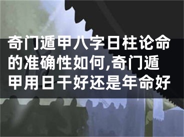 奇门遁甲八字日柱论命的准确性如何,奇门遁甲用日干好还是年命好
