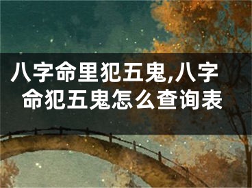 八字命里犯五鬼,八字命犯五鬼怎么查询表