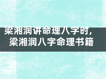 梁湘润讲命理八字时,梁湘润八字命理书籍