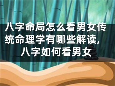 八字命局怎么看男女传统命理学有哪些解读,八字如何看男女