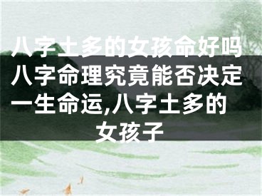 八字土多的女孩命好吗八字命理究竟能否决定一生命运,八字土多的女孩子