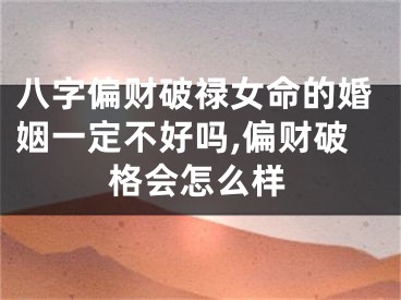 八字偏财破禄女命的婚姻一定不好吗,偏财破格会怎么样