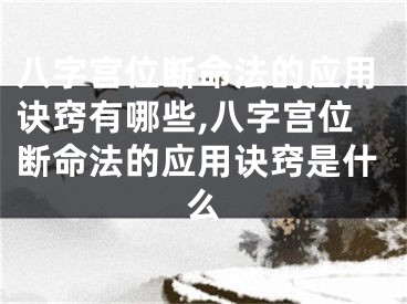 八字宫位断命法的应用诀窍有哪些,八字宫位断命法的应用诀窍是什么