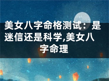 美女八字命格测试：是迷信还是科学,美女八字命理