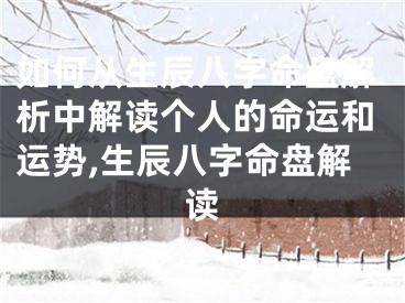 如何从生辰八字命盘解析中解读个人的命运和运势,生辰八字命盘解读