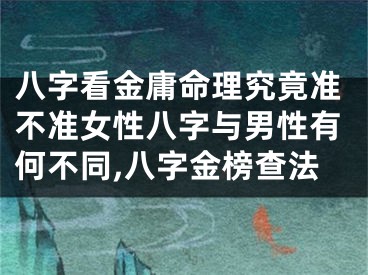 八字看金庸命理究竟准不准女性八字与男性有何不同,八字金榜查法