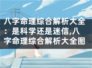 八字命理综合解析大全：是科学还是迷信,八字命理综合解析大全图