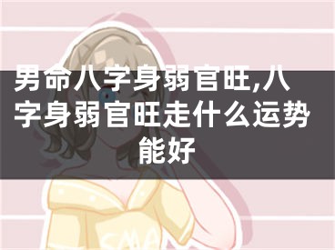 男命八字身弱官旺,八字身弱官旺走什么运势能好
