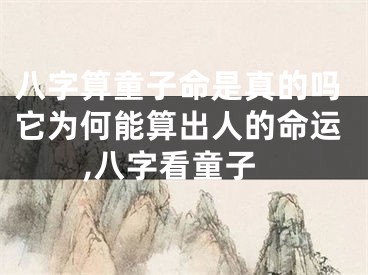 八字算童子命是真的吗它为何能算出人的命运,八字看童子