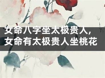女命八字坐太极贵人,女命有太极贵人坐桃花