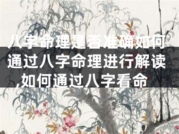 八字命理是否准确如何通过八字命理进行解读,如何通过八字看命