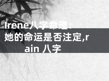Irene八字命理：她的命运是否注定,rain 八字
