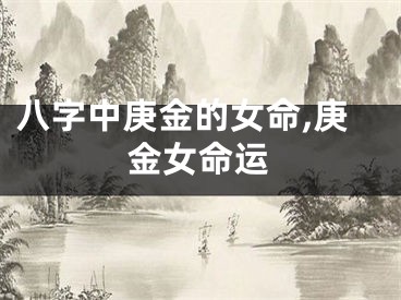 八字中庚金的女命,庚金女命运