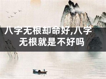 八字无根却命好,八字无根就是不好吗