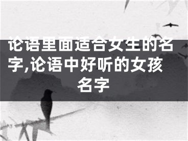 论语里面适合女生的名字,论语中好听的女孩名字