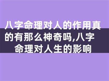 八字命理对人的作用真的有那么神奇吗,八字命理对人生的影响