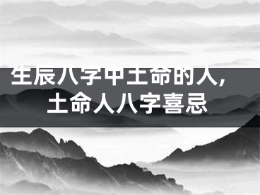生辰八字中土命的人,土命人八字喜忌