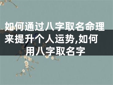 如何通过八字取名命理来提升个人运势,如何用八字取名字