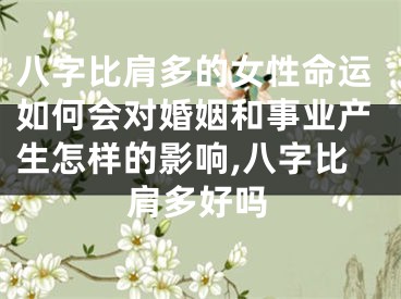 八字比肩多的女性命运如何会对婚姻和事业产生怎样的影响,八字比肩多好吗
