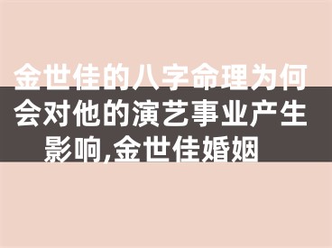 金世佳的八字命理为何会对他的演艺事业产生影响,金世佳婚姻