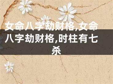 女命八字劫财格,女命八字劫财格,时柱有七杀