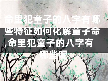 命里犯童子的八字有哪些特征如何化解童子命,命里犯童子的八字有哪些呢