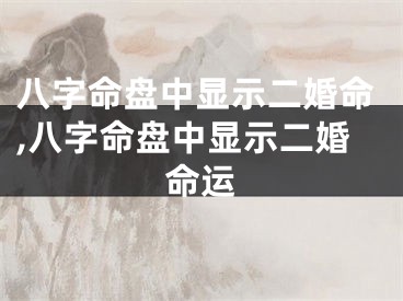 八字命盘中显示二婚命,八字命盘中显示二婚命运