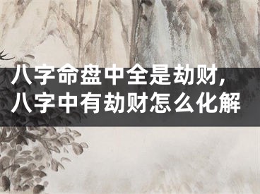 八字命盘中全是劫财,八字中有劫财怎么化解