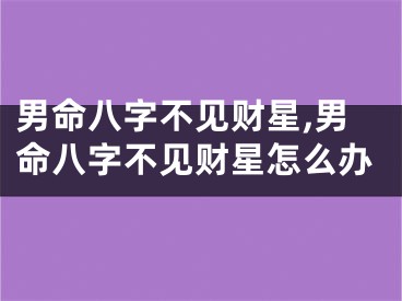 男命八字不见财星,男命八字不见财星怎么办