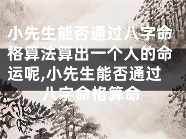 小先生能否通过八字命格算法算出一个人的命运呢,小先生能否通过八字命格算命