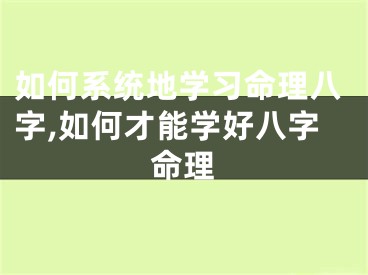 如何系统地学习命理八字,如何才能学好八字命理
