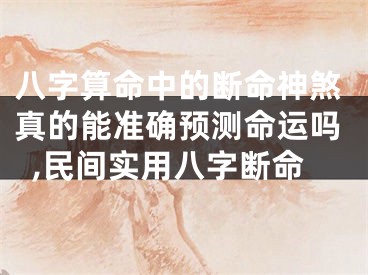 八字算命中的断命神煞真的能准确预测命运吗,民间实用八字断命