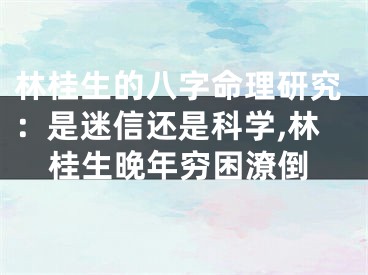 林桂生的八字命理研究：是迷信还是科学,林桂生晚年穷困潦倒