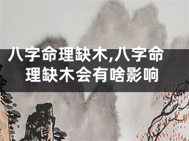 八字命理缺木,八字命理缺木会有啥影响