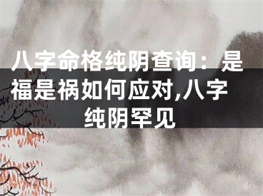 八字命格纯阴查询：是福是祸如何应对,八字纯阴罕见