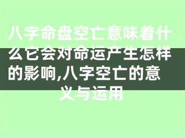 八字命盘空亡意味着什么它会对命运产生怎样的影响,八字空亡的意义与运用