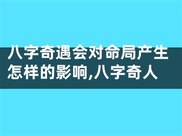 八字奇遇会对命局产生怎样的影响,八字奇人